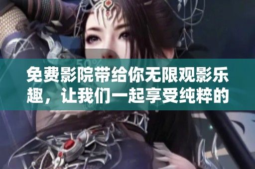 免费影院带给你无限观影乐趣，让我们一起享受纯粹的电影时光