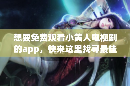 想要免费观看小黄人电视剧的app，快来这里找寻最佳选择吧！