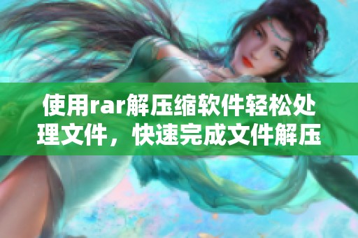 使用rar解压缩软件轻松处理文件，快速完成文件解压缩的有效工具