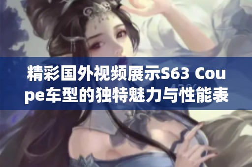 精彩国外视频展示S63 Coupe车型的独特魅力与性能表现