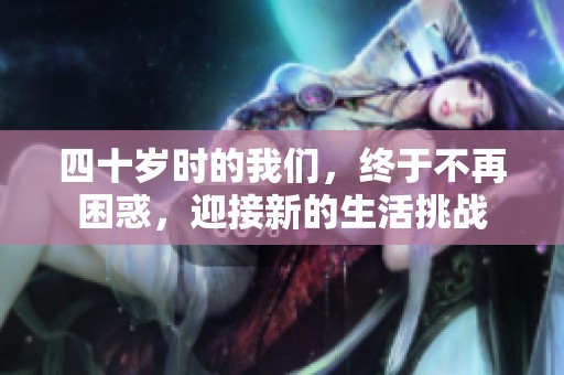 四十岁时的我们，终于不再困惑，迎接新的生活挑战