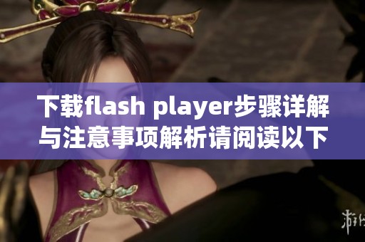 下载flash player步骤详解与注意事项解析请阅读以下内容