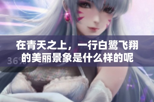 在青天之上，一行白鹭飞翔的美丽景象是什么样的呢