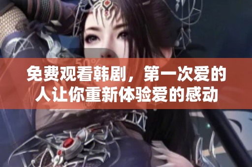 免费观看韩剧，第一次爱的人让你重新体验爱的感动