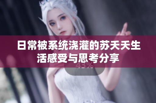 日常被系统浇灌的苏夭夭生活感受与思考分享