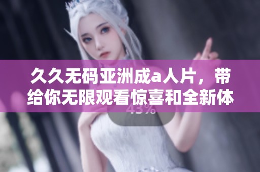 ****亚洲成a人片，带给你无限观看惊喜和全新体验的选择！