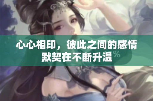心心相印，彼此之间的感情默契在不断升温