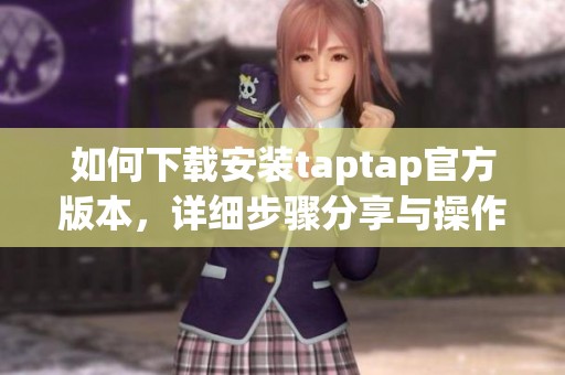 如何下载安装taptap官方版本，详细步骤分享与操作指南