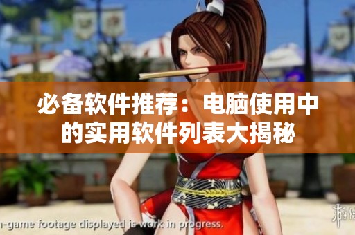必备软件推荐：电脑使用中的实用软件列表大揭秘