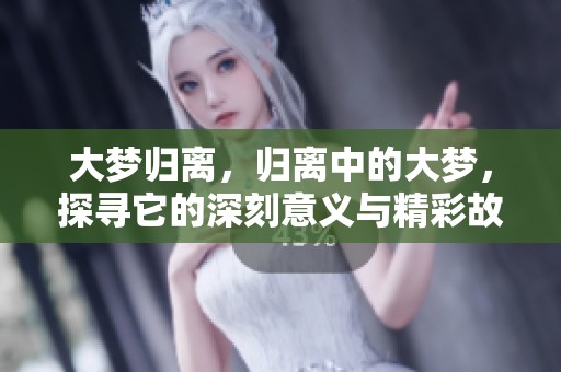 大梦归离，归离中的大梦，探寻它的深刻意义与精彩故事