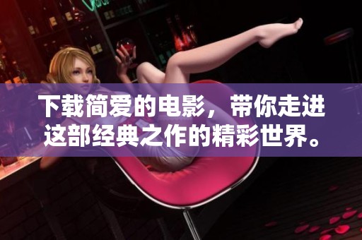 下载简爱的电影，带你走进这部经典之作的精彩世界。