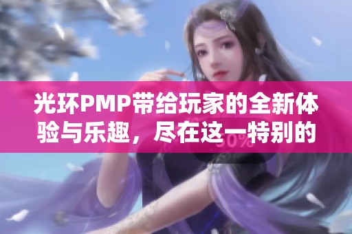 光环PMP带给玩家的全新体验与乐趣，尽在这一特别的游戏盛宴中