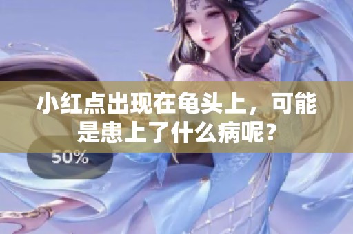 小红点出现在龟头上，可能是患上了什么病呢？