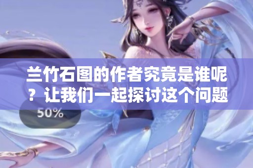 兰竹石图的作者究竟是谁呢？让我们一起探讨这个问题。