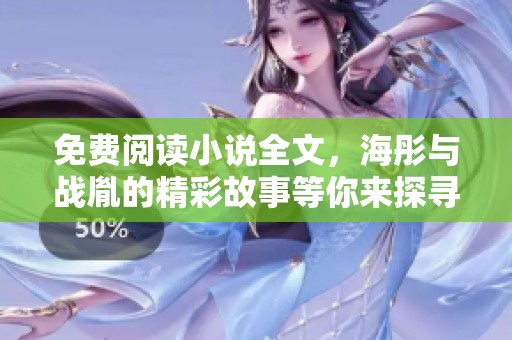 免费阅读小说全文，海彤与战胤的精彩故事等你来探寻