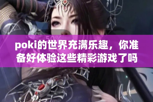 poki的世界充满乐趣，你准备好体验这些精彩游戏了吗