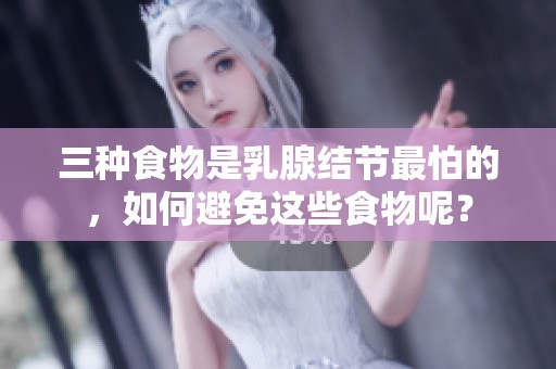 三种食物是乳腺结节最怕的，如何避免这些食物呢？