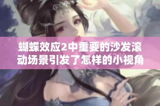 蝴蝶效应2中重要的沙发滚动场景引发了怎样的小视角变化
