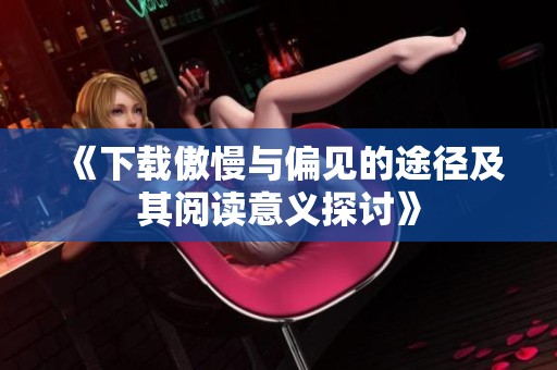 《下载傲慢与偏见的途径及其阅读意义探讨》