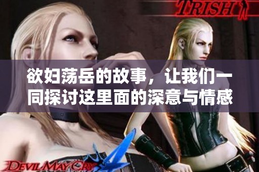 欲妇荡岳的故事，让我们一同探讨这里面的深意与情感，精彩不容错过！