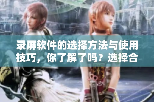 录屏软件的选择方法与使用技巧，你了解了吗？选择合适的录屏软件至关重要。