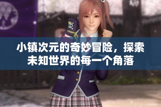 小镇次元的奇妙冒险，探索未知世界的每一个角落