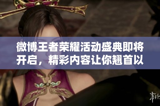 微博王者荣耀活动盛典即将开启，精彩内容让你翘首以待！