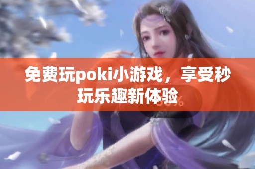 免费玩poki小游戏，享受秒玩乐趣新体验
