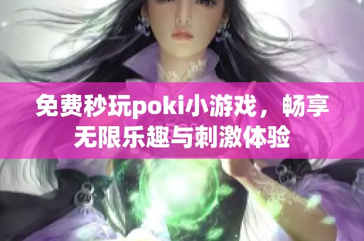 免费秒玩poki小游戏，畅享无限乐趣与刺激体验