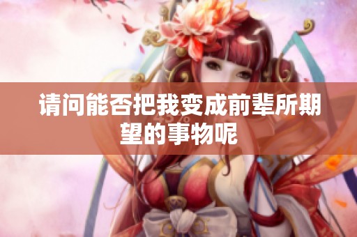请问能否把我变成前辈所期望的事物呢