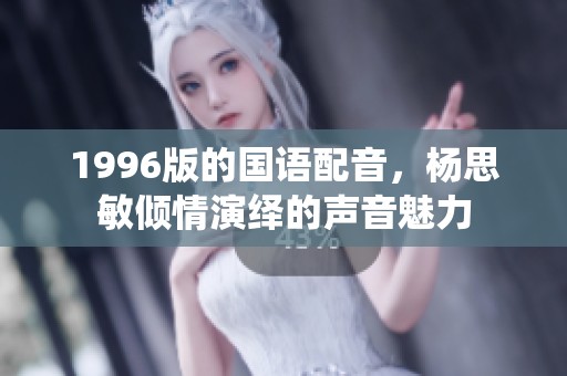 1996版的国语配音，杨思敏倾情演绎的声音魅力