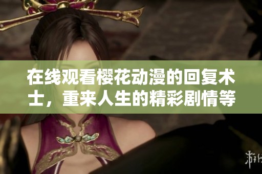 在线观看樱花动漫的回复术士，重来人生的精彩剧情等你来体验