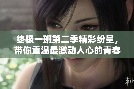 终极一班第二季精彩纷呈，带你重温最激动人心的青春回忆