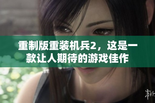 重制版重装机兵2，这是一款让人期待的游戏佳作
