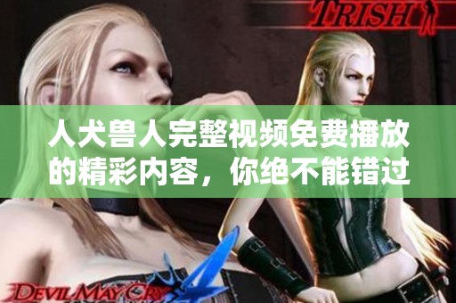 人犬兽人完整视频免费播放的精彩内容，你绝不能错过！