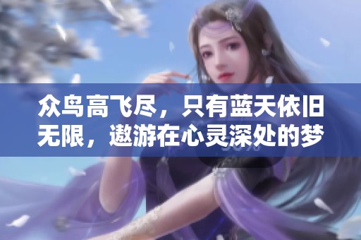 众鸟高飞尽，只有蓝天依旧无限，遨游在心灵深处的梦想飞翔。