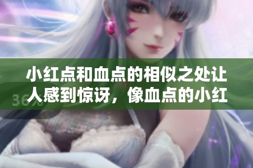 小红点和血点的相似之处让人感到惊讶，像血点的小红点引发了人们的关注