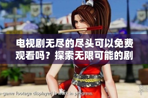 电视剧无尽的尽头可以免费观看吗？探索无限可能的剧情发展！