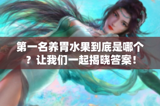 第一名养胃水果到底是哪个？让我们一起揭晓答案！