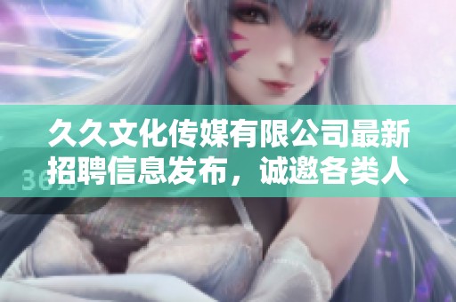 **文化传媒有限公司最新招聘信息发布，诚邀各类人才加入我们的团队