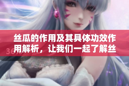 丝瓜的作用及其具体功效作用解析，让我们一起了解丝瓜的健康益处