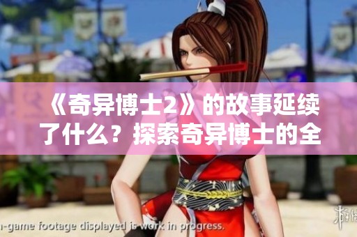 《奇异博士2》的故事延续了什么？探索奇异博士的全新冒险旅程