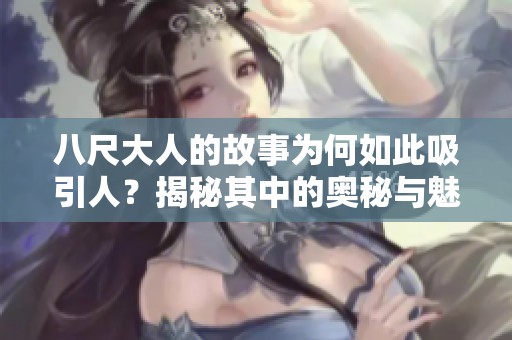 八尺大人的故事为何如此吸引人？揭秘其中的奥秘与魅力所在