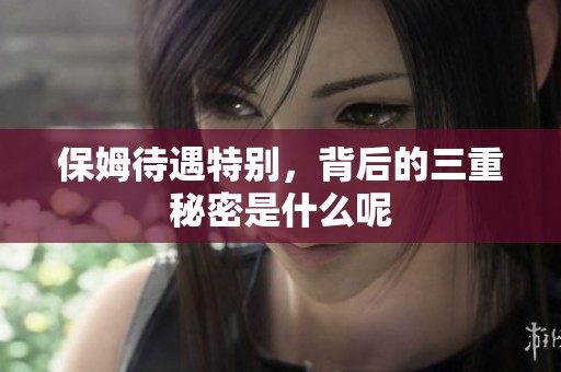 保姆待遇特别，背后的三重秘密是什么呢