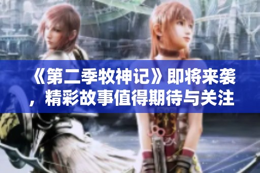 《第二季牧神记》即将来袭，精彩故事值得期待与关注