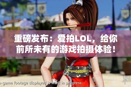 重磅发布：爱拍LOL，给你前所未有的游戏拍摄体验！