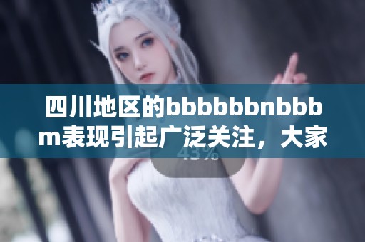 四川地区的bbbbbbnbbbm表现引起广泛关注，大家对此现象讨论热烈。