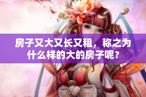 房子又大又长又租，称之为什么样的大的房子呢？