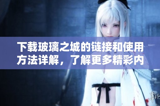 下载玻璃之城的链接和使用方法详解，了解更多精彩内容！