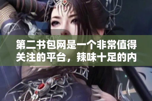 第二书包网是一个非常值得关注的平台，辣味十足的内容让人惊喜不已！